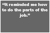 Text Box: �It reminded me how to do the parts of the job.�
