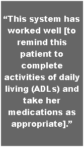 Text Box: �This system has worked well [to remind this patient to complete activities of daily living (ADLs) and take her medications as appropriate].�


